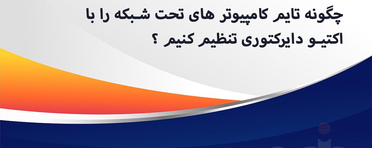 چگونه تایم کامپیوتر های تحت شبکه را با اکتیو دایرکتوری تنظیم کنیم ؟